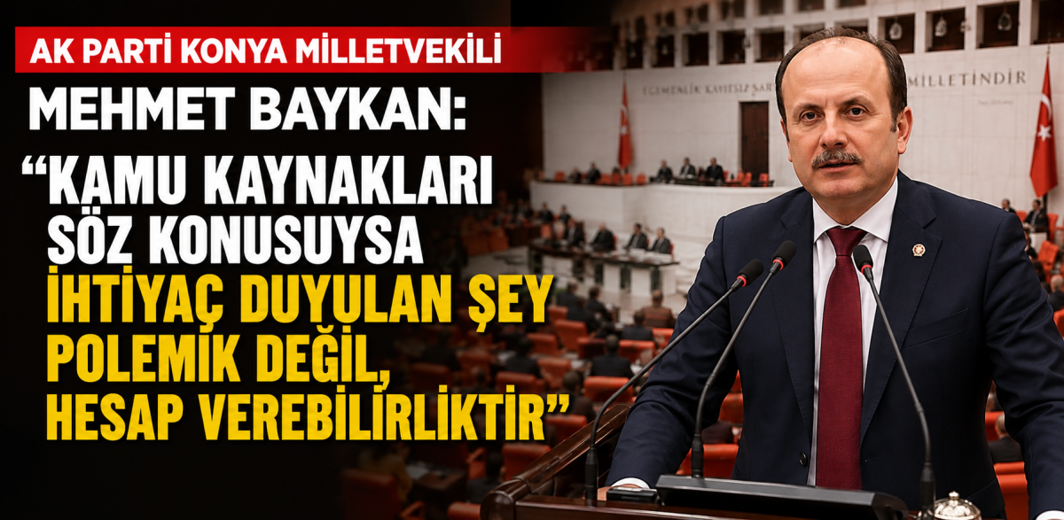 Konya Milletvekili Baykan: “Kamu kaynakları söz konusuysa ihtiyaç duyulan şey polemik değil, hesap verebilirliktir”
